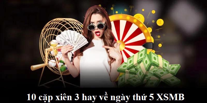 10 cặp xiên 3 hay về ngày thứ 5 xsmb