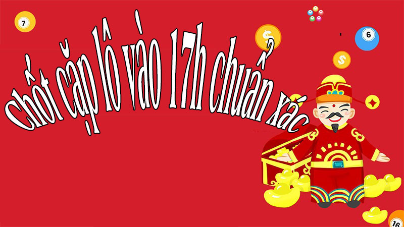 Chốt cặp lô vào 17h chuẩn xác