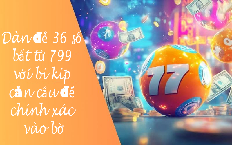 Dàn đề 36 số bất tử 799 với bí kíp căn cầu đề chính xác vào bờ