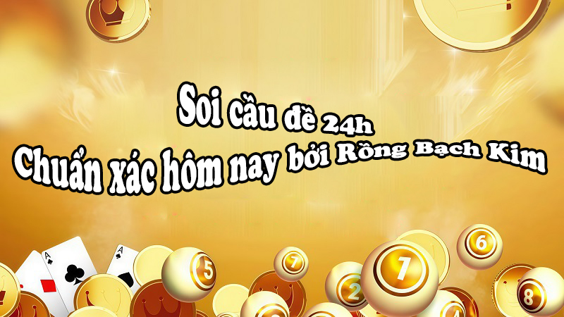 Cầu đề 24h chuẩn xác hôm nay bởi rồng bạch kim