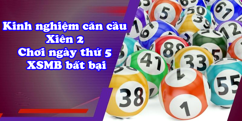 Kinh nghiệm căn cầu xiên 2 chơi ngày thứ 5 xsmb bất bại